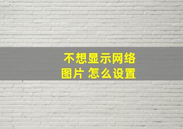 不想显示网络图片 怎么设置